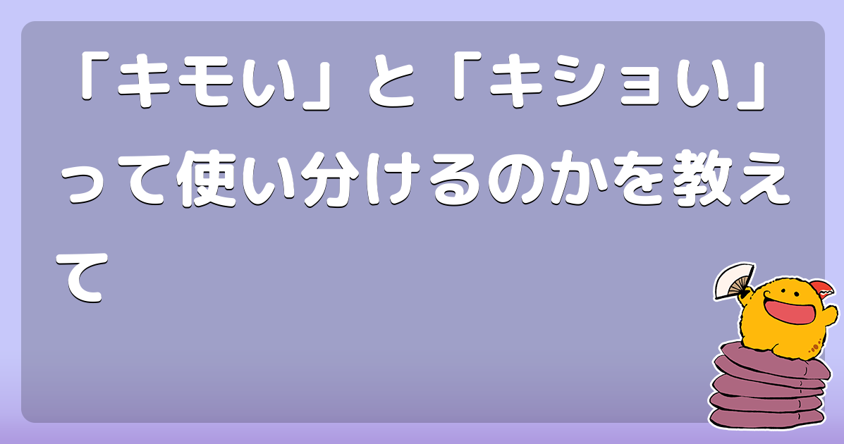 「キモい」と「キショい」って使い分けるのかを教えて - コロモー