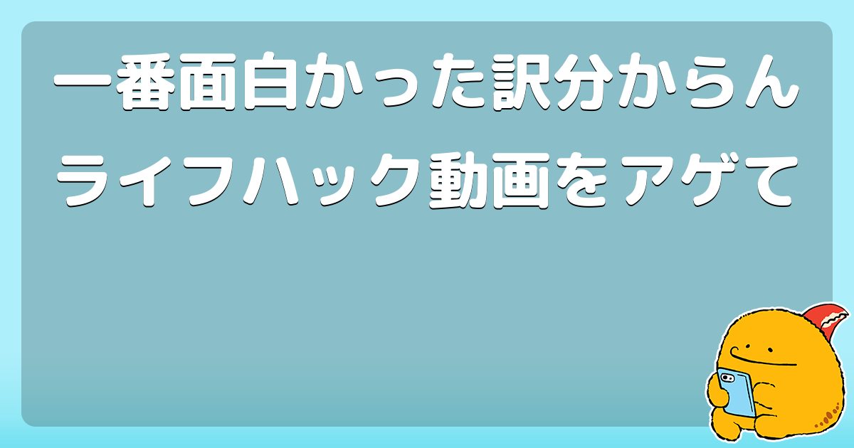 一番面白かった訳分からんライフハック動画をアゲて