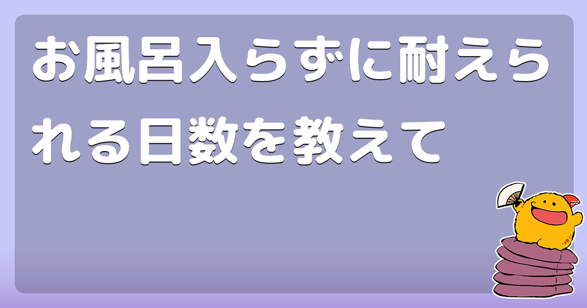 お風呂入らずに耐えられる日数を教えて