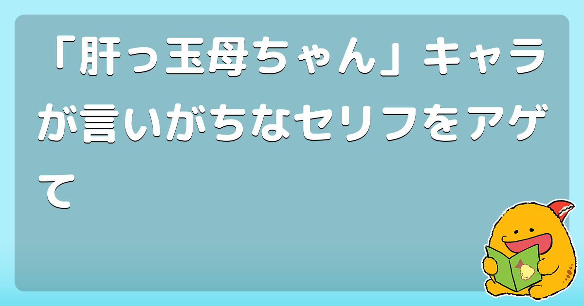 肝っ玉母ちゃん キャラが言いがちなセリフをアゲて なーにくよくよしてんだい コロモー