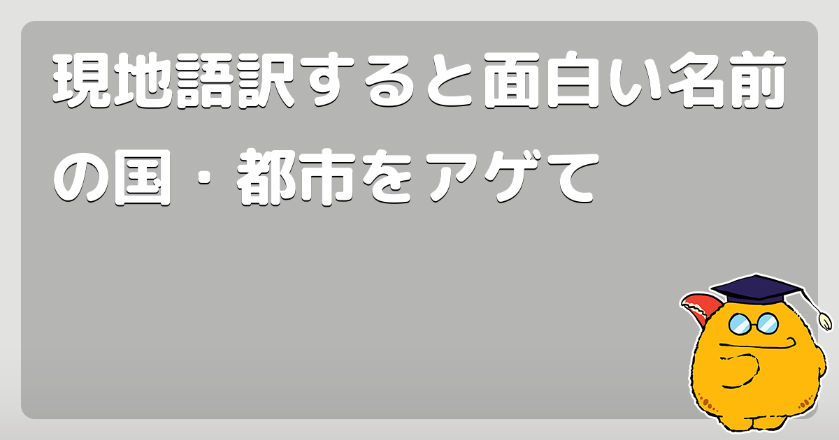 現地語訳すると面白い名前の国 都市をアゲて コロモー