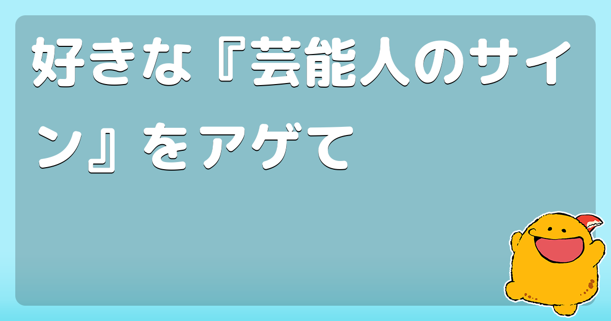 好きな 芸能人のサイン をアゲて コロモー