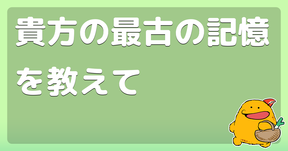 貴方の最古の記憶を教えて コロモー