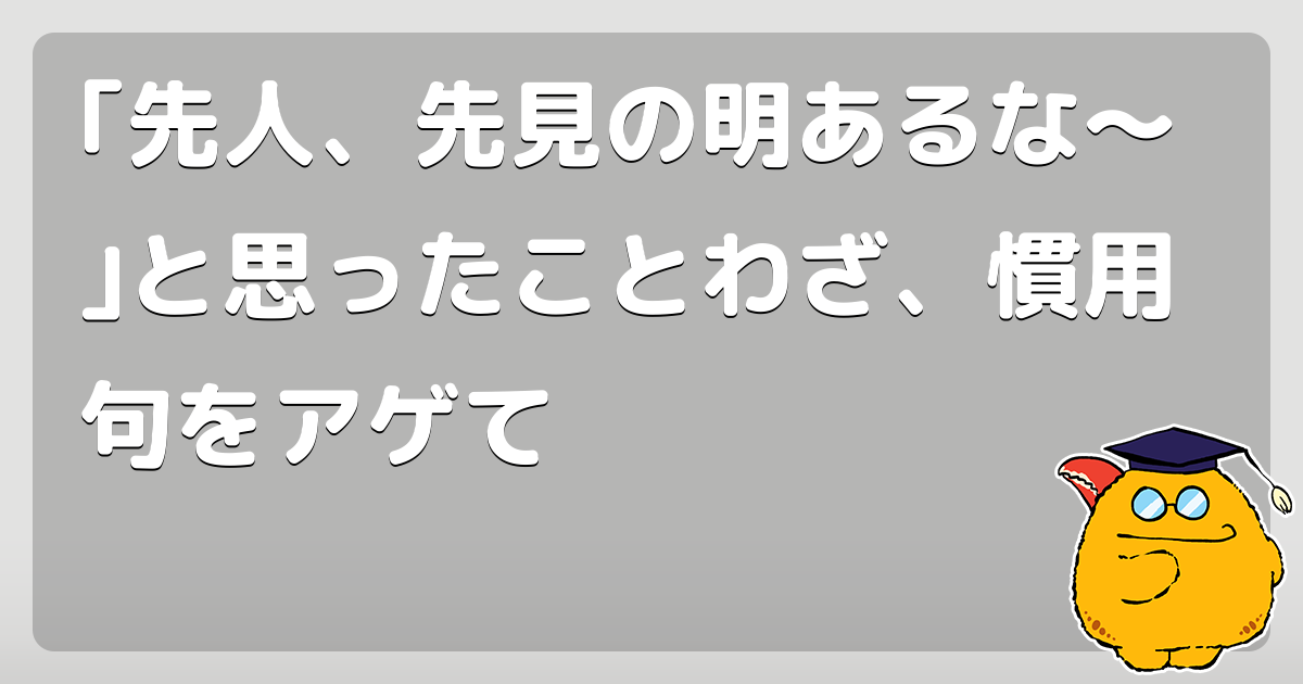 先人 先見の明あるな と思ったことわざ 慣用句をアゲて コロモー