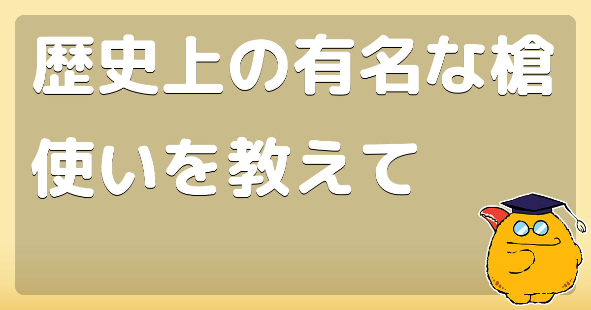 歴史上の有名な槍使いを教えて コロモー