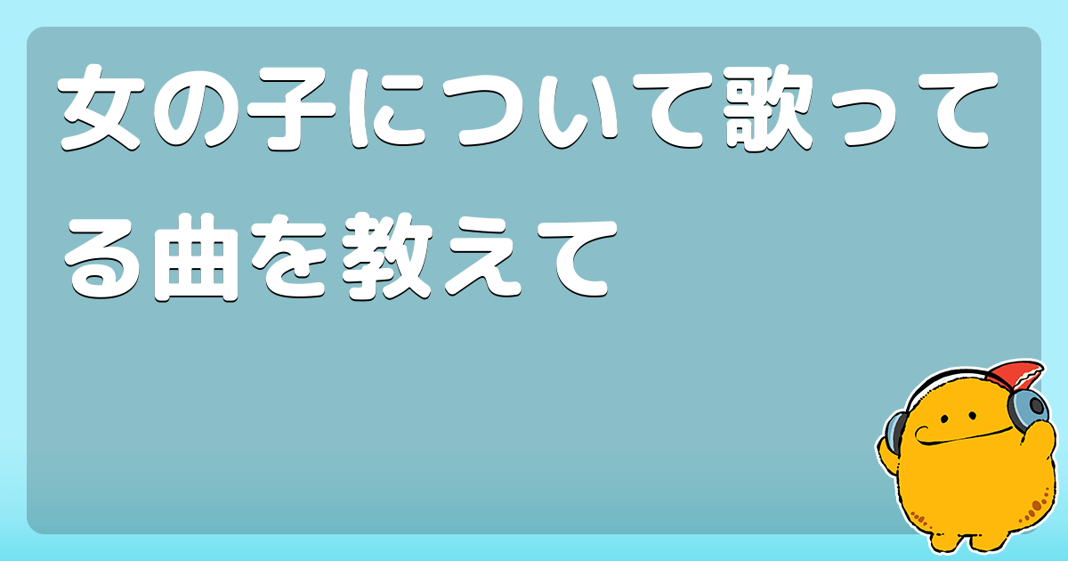 女の子について歌ってる曲を教えて コロモー