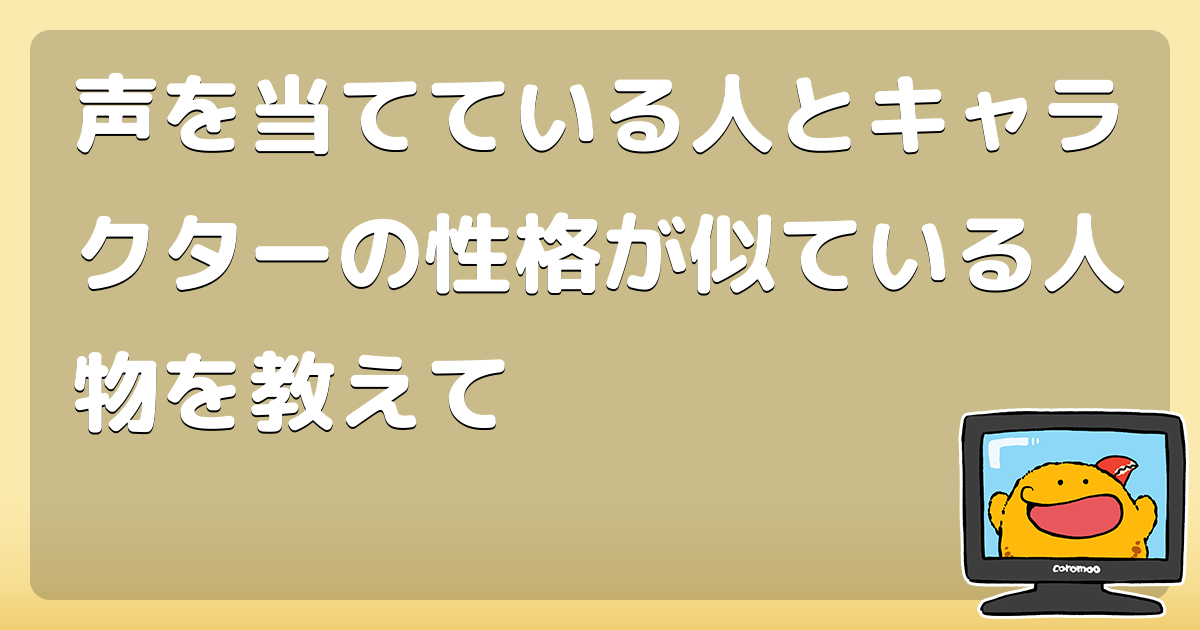 声を当てている人とキャラクターの性格が似ている人物を教えて