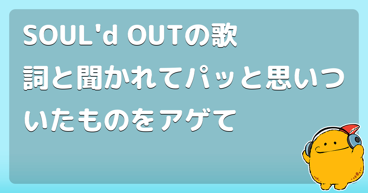 Soul D Outの歌詞と聞かれてパッと思いついたものをアゲて コロモー