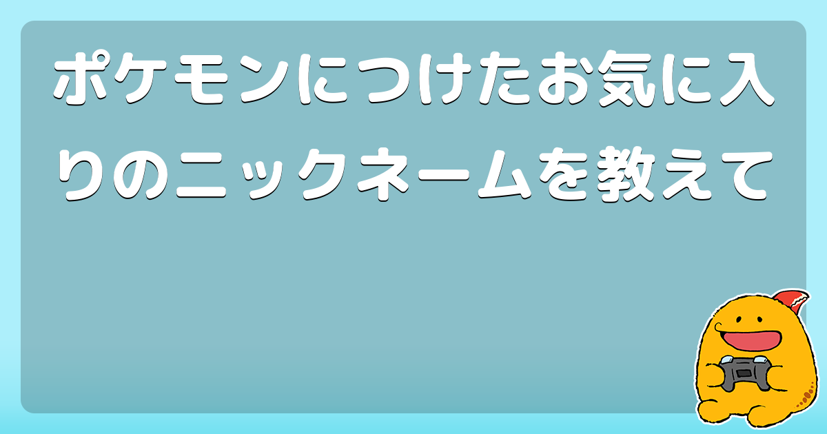 ポケモンのニックネーム みんなどんな名前付けてた コロモー