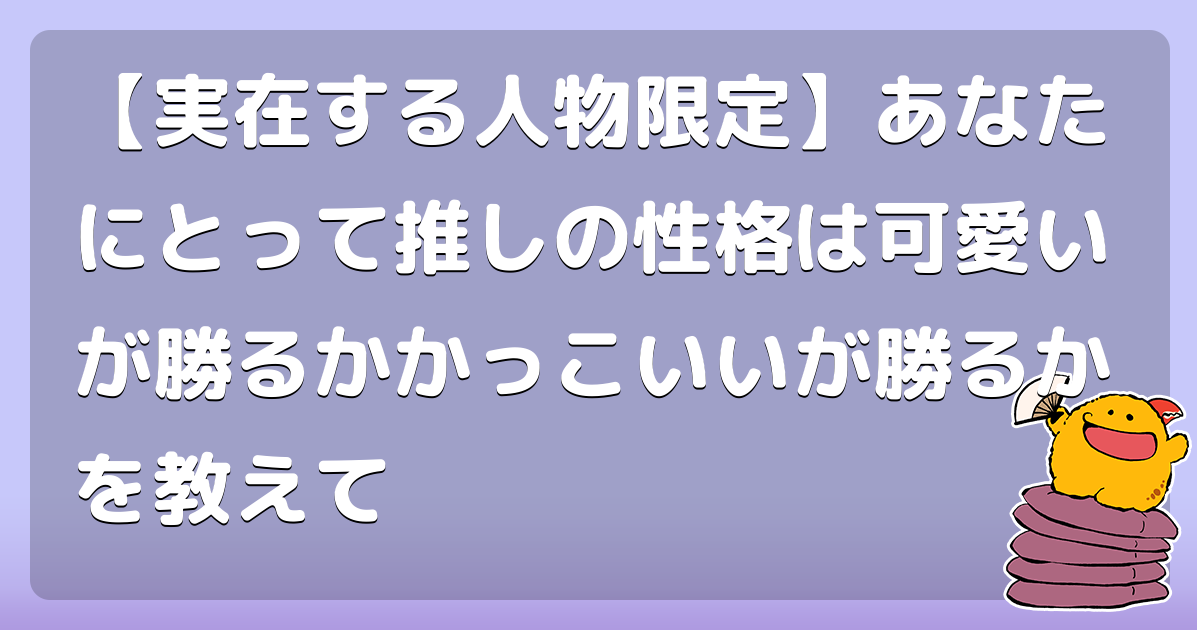 【実在する人物限定】あなたにとって推しの性格は可愛いが勝るかかっこいいが勝るかを教えて