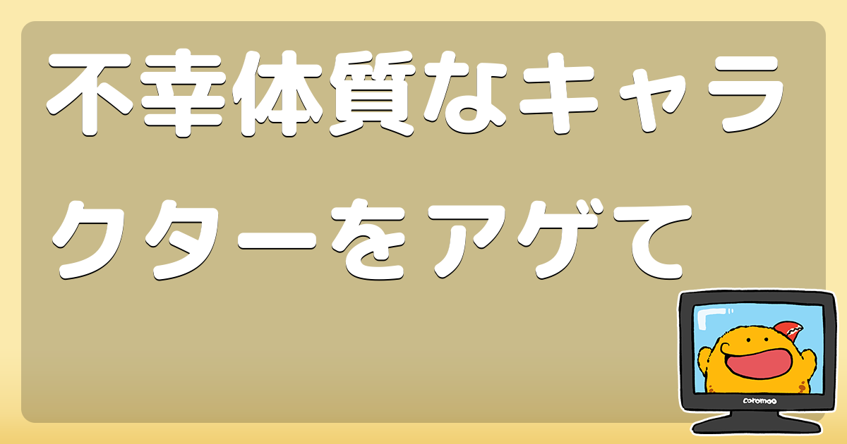 不幸体質なキャラクターをアゲて コロモー