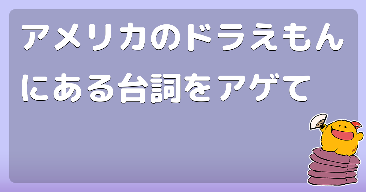 アメリカのドラえもんにある台詞をアゲて