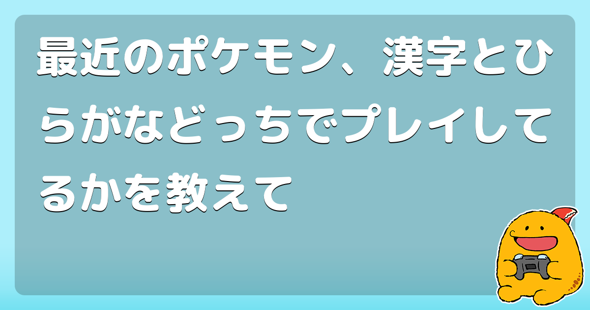 最近のポケモン 漢字とひらがなどっちでプレイしてるかを教えて コロモー