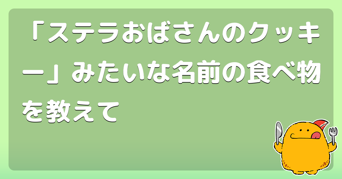 ステラおばさんのクッキー みたいな名前の食べ物を教えて コロモー ステラおばさんのクッキー みたいな名前の食べ物を教えて コロモー