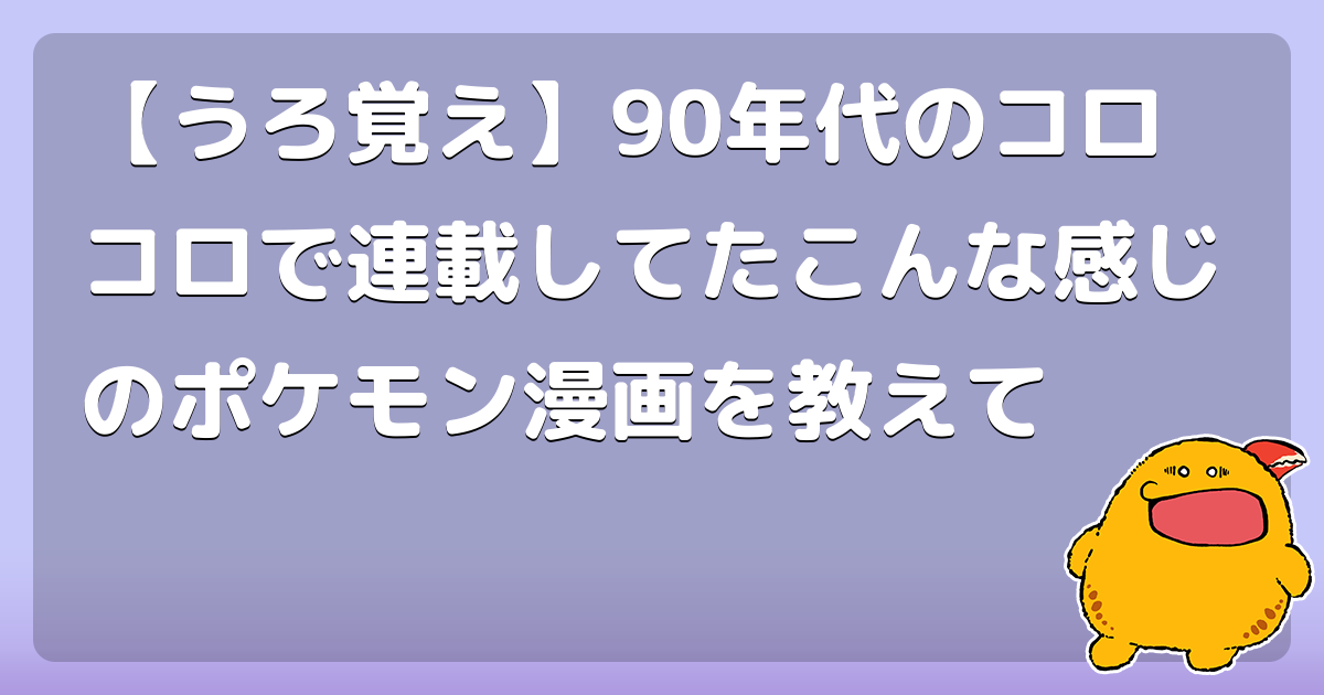 【うろ覚え】90年代のコロコロで連載してたこんな感じのポケモン漫画を教えて