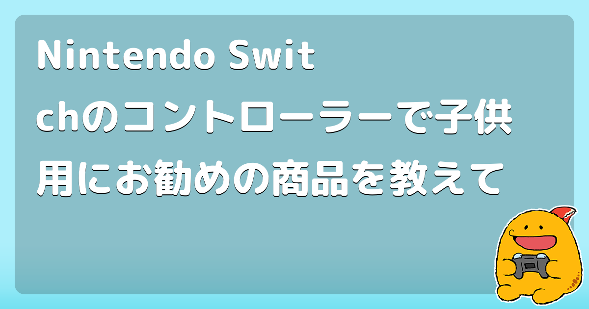 Nintendo Switchのコントローラーで子供用にお勧めの商品を教えて