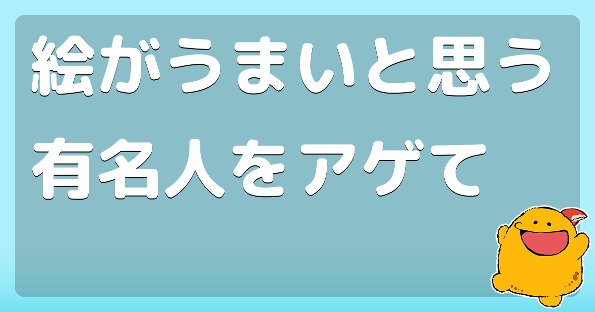 絵がうまいと思う有名人をアゲて コロモー