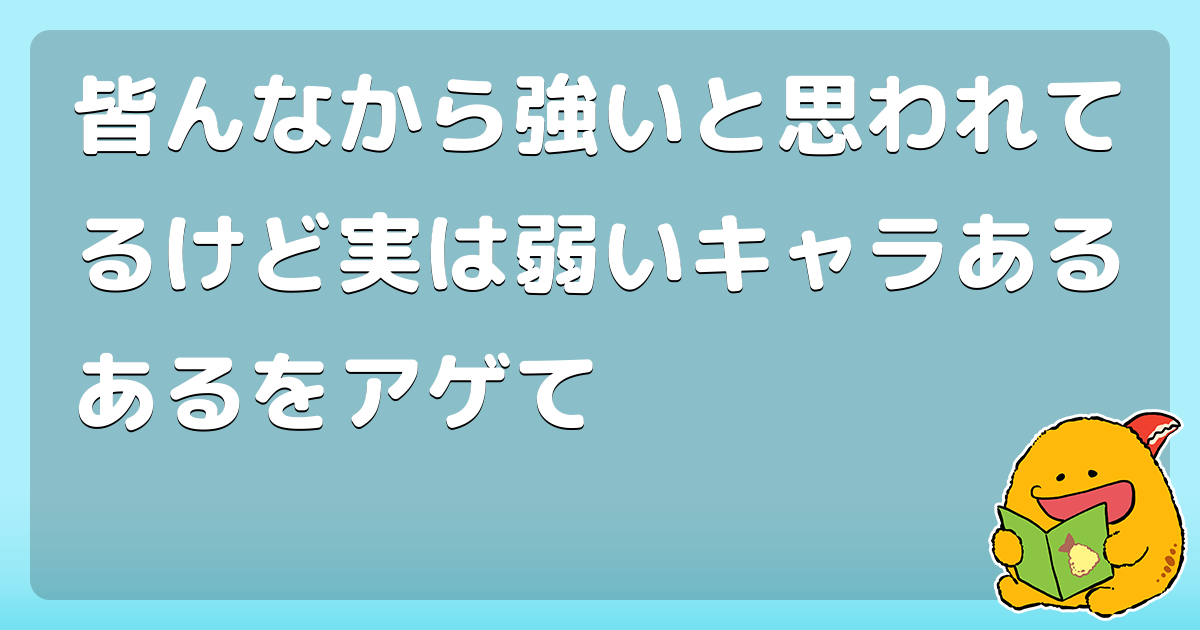 皆んなから強いと思われてるけど実は弱いキャラあるあるをアゲて