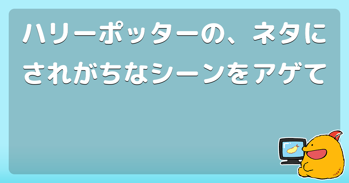 ハリーポッターの ネタにされがちなシーンをアゲて コロモー