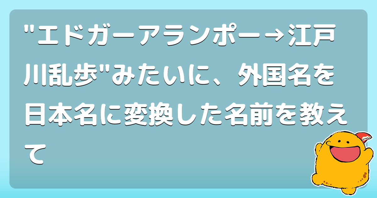 "エドガーアランポー→江戸川乱歩"みたいに、外国名を日本名に変換した名前を教えて