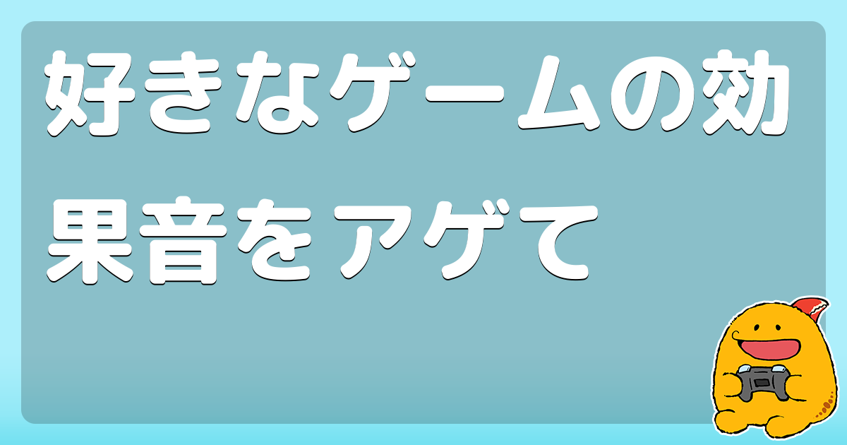 好きなゲームの効果音をアゲて コロモー