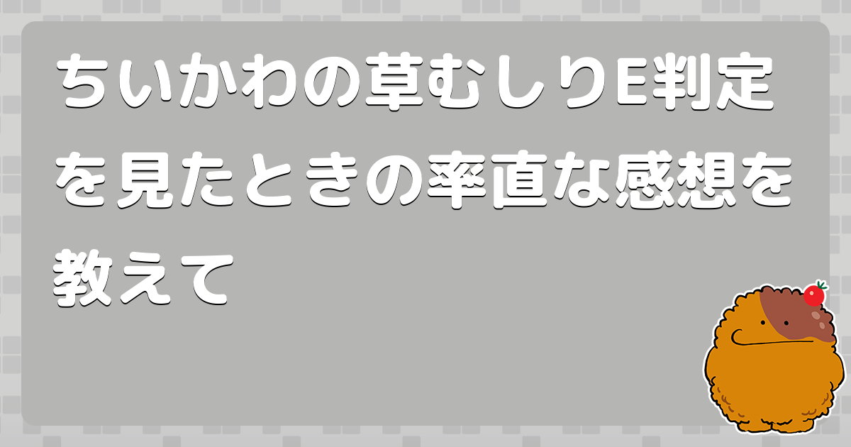 ちいかわの草むしりE判定を見たときの率直な感想を教えて