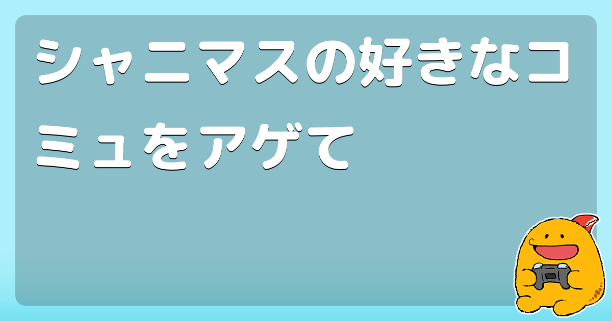 シャニマスの好きなコミュをアゲて コロモー