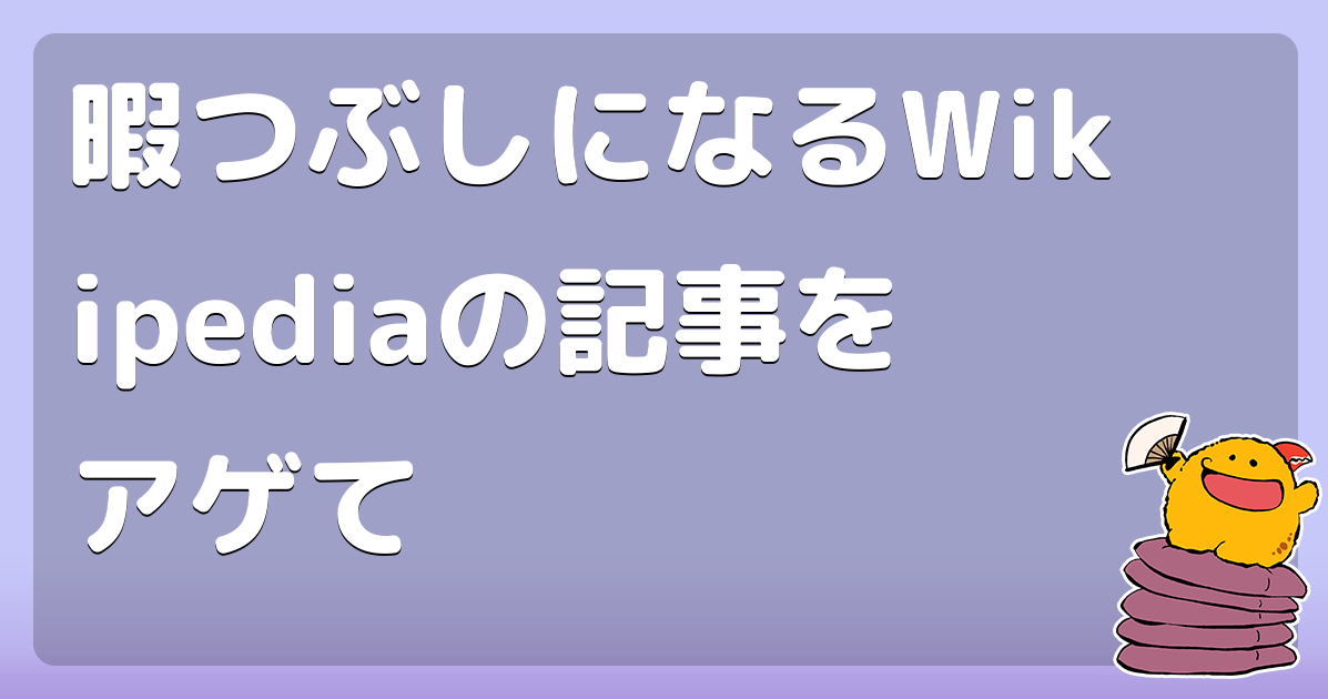 暇つぶしになるwikipediaの記事をアゲて コロモー