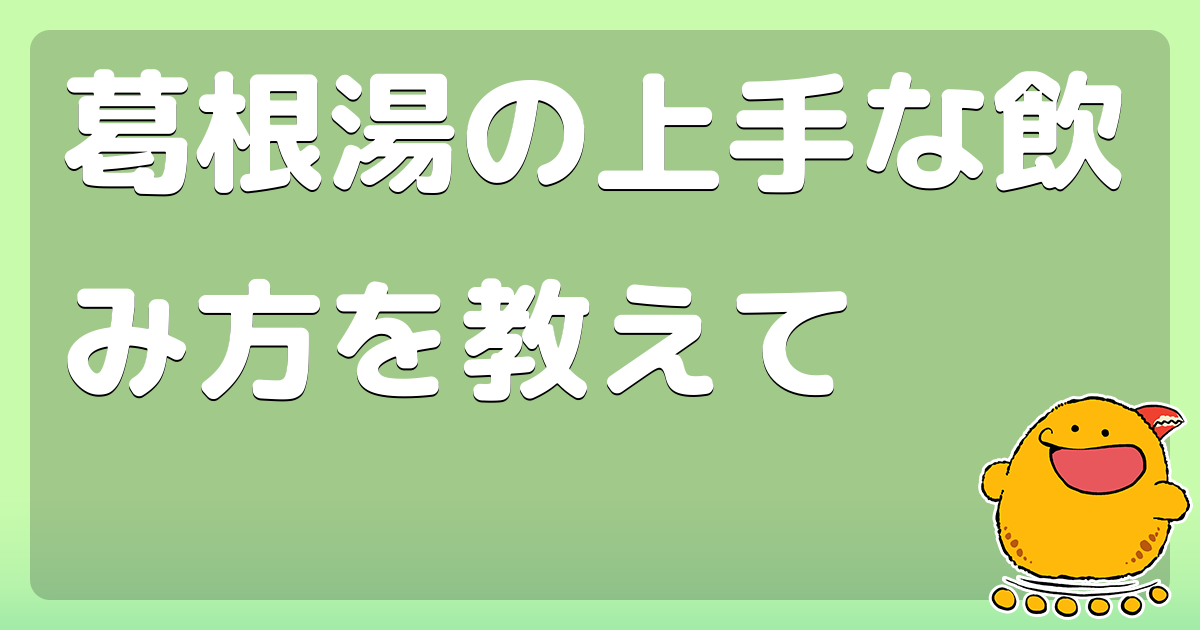 葛根湯の上手な飲み方を教えて