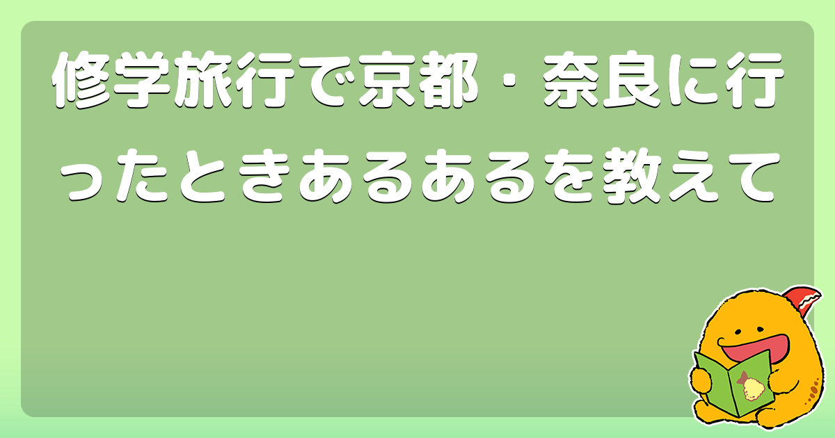 修学旅行で京都 奈良に行ったときあるあるを教えて コロモー