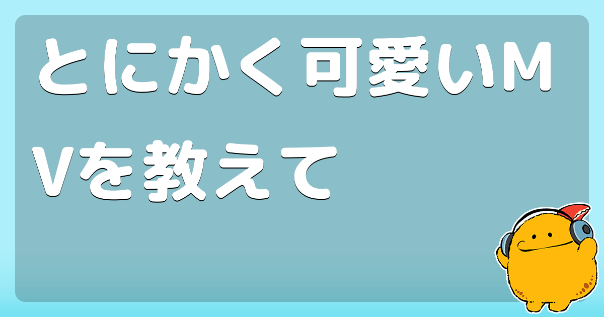 とにかく可愛いmvを教えて コロモー