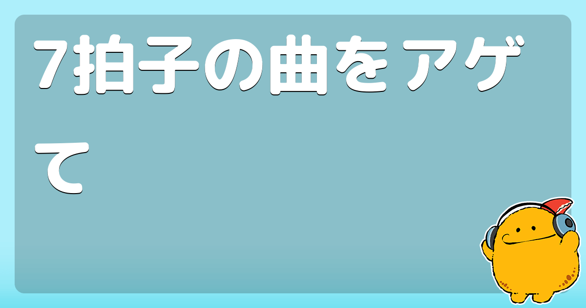 7拍子の曲をアゲて コロモー