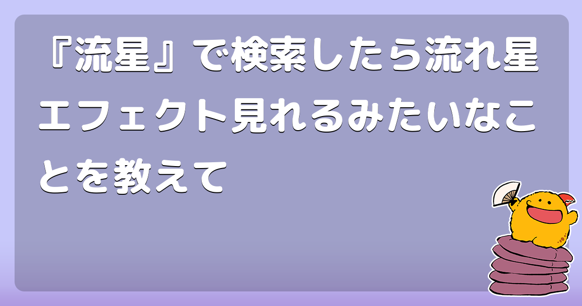 『流星』で検索したら流れ星エフェクト見れるみたいなことを教えて