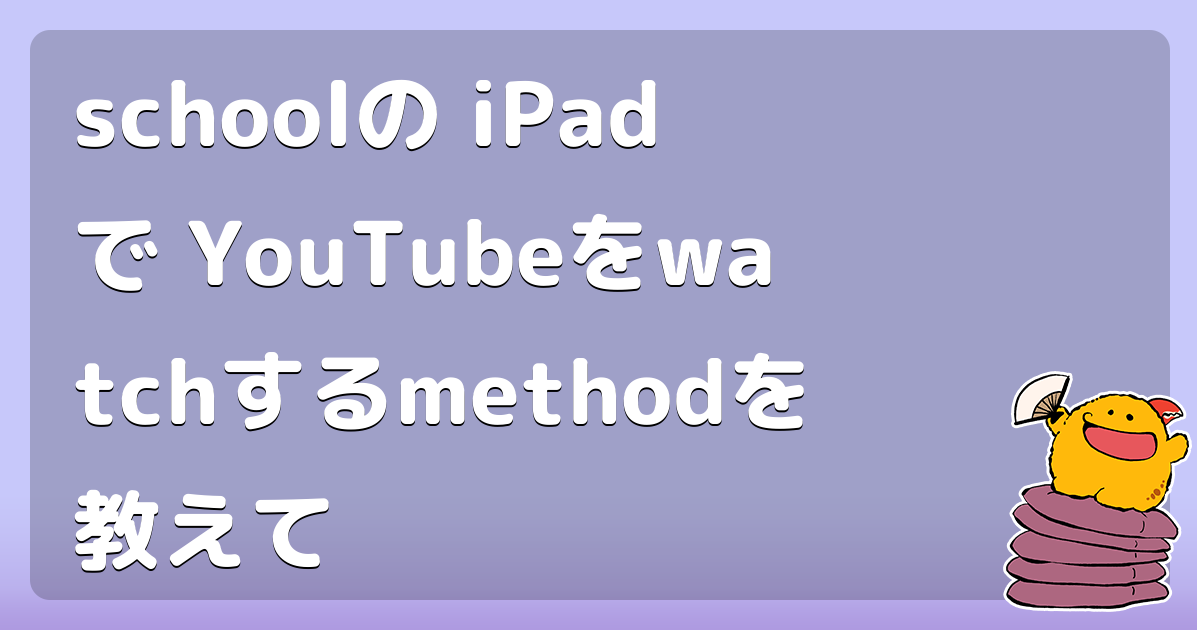 schoolの iPadで YouTubeをwatchするmethodを教えて