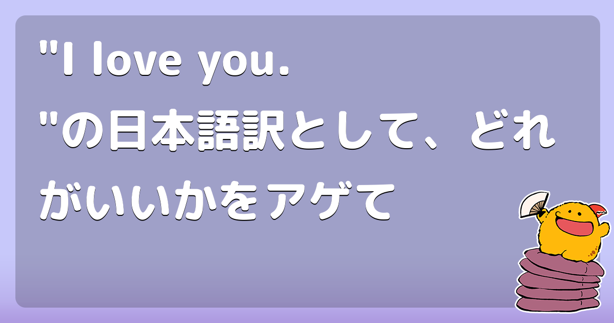 "I love you."の日本語訳として、どれがいいかをアゲて