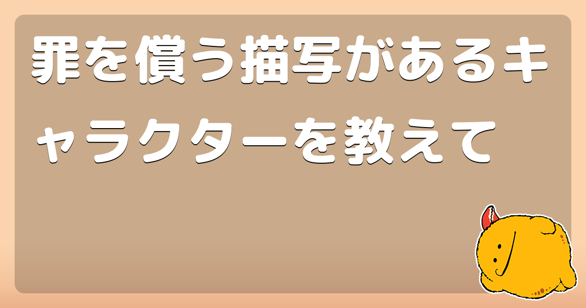 罪を償う描写があるキャラクターを教えて - コロモー