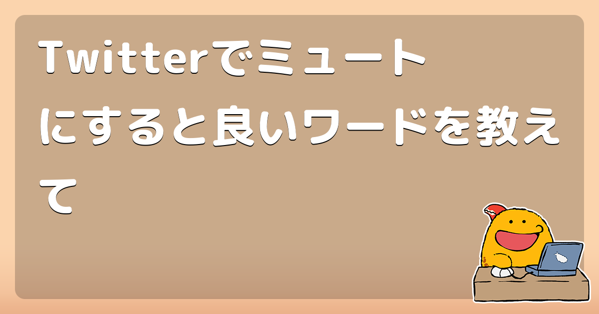 Twitterでミュートにすると良いワードを教えて コロモー