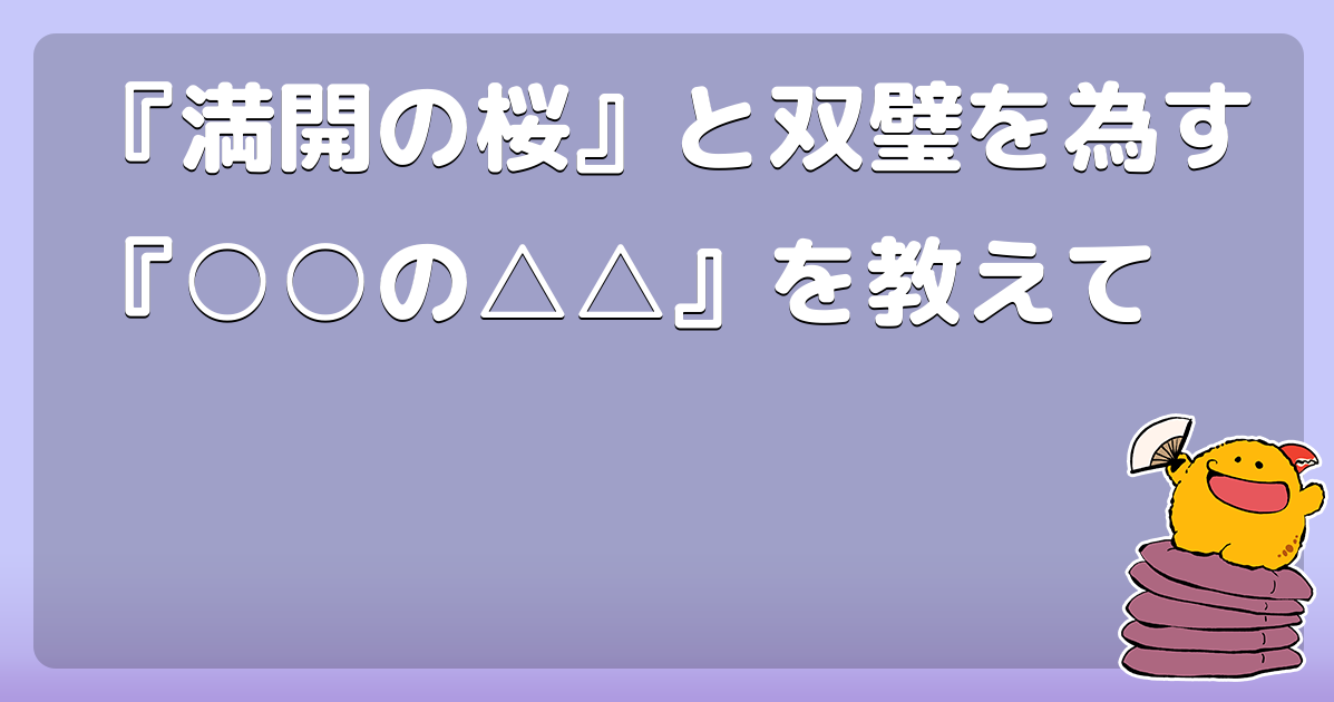 『満開の桜』と双璧を為す『○○の△△』を教えて
