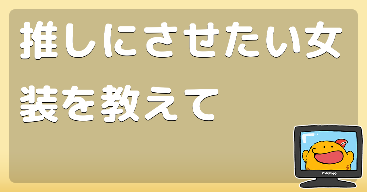 推しにさせたい女装を教えて