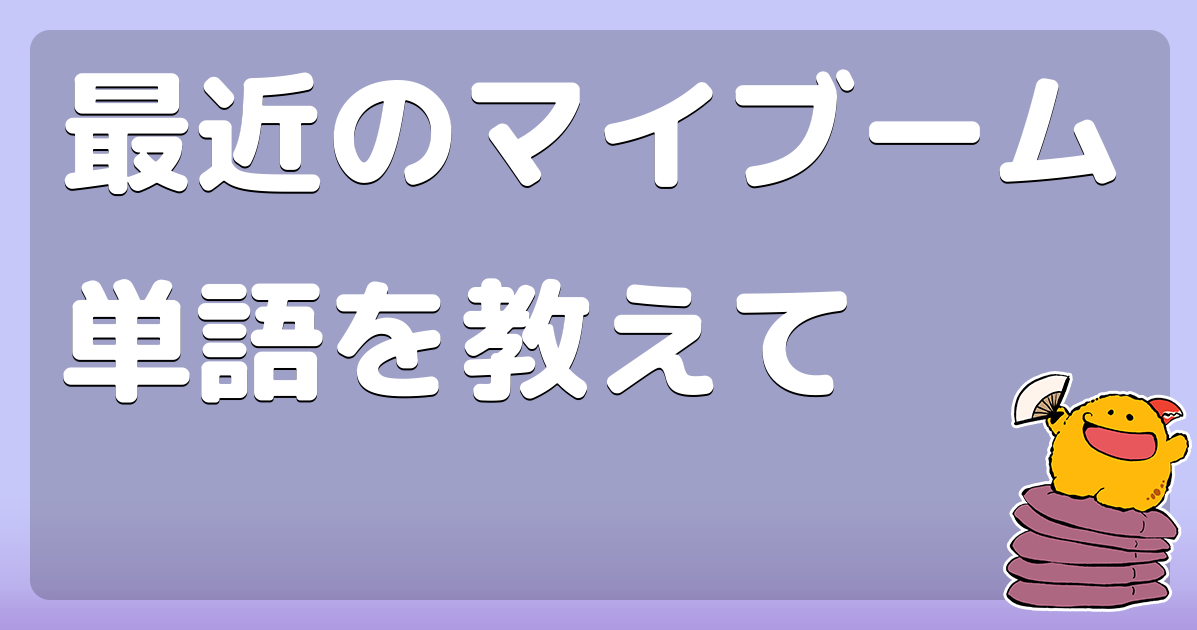 最近のマイブーム単語を教えて
