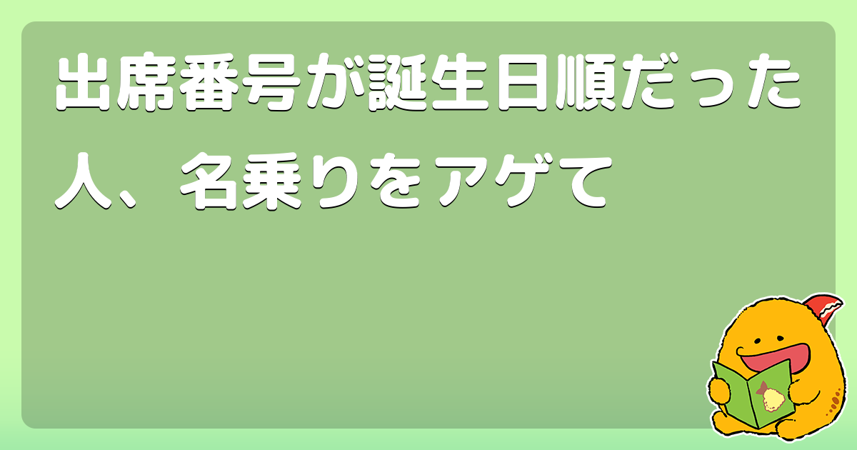 出席番号が誕生日順だった人 名乗りをアゲて コロモー