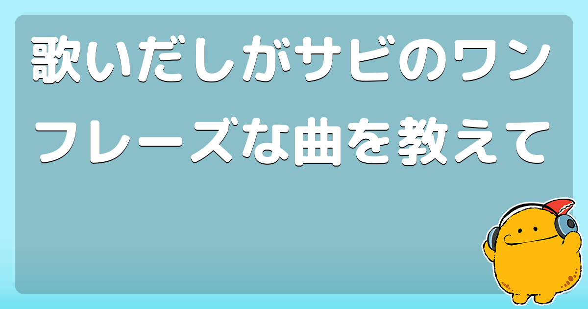 歌いだしがサビのワンフレーズな曲を教えて