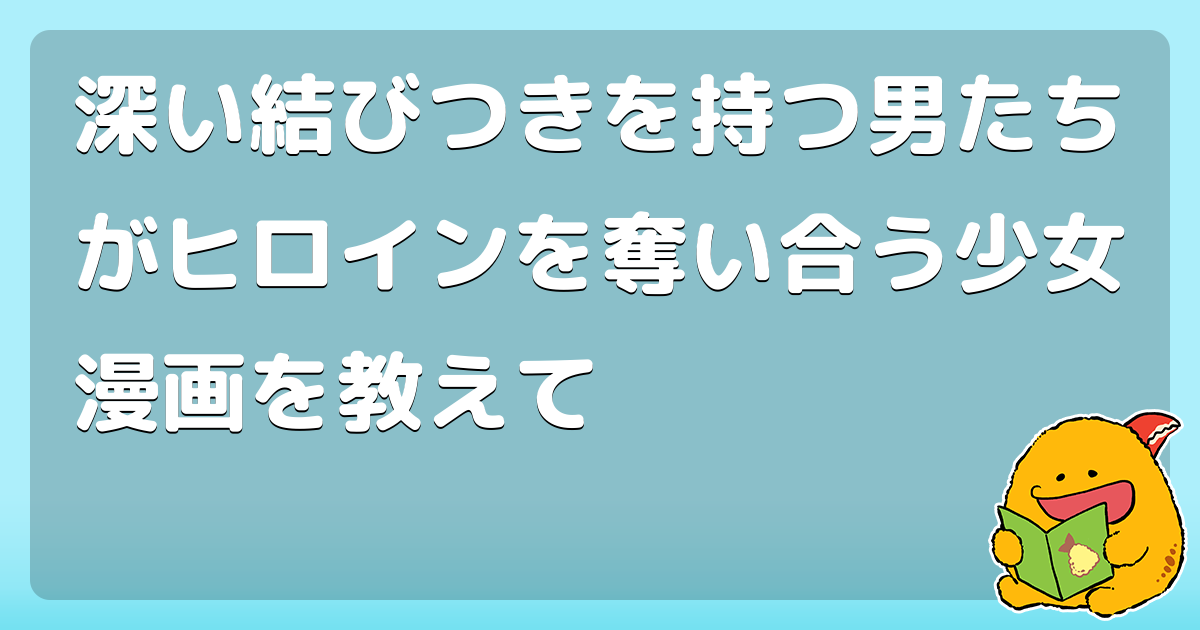 深い結びつきを持つ男たちがヒロインを奪い合う少女漫画を教えて コロモー