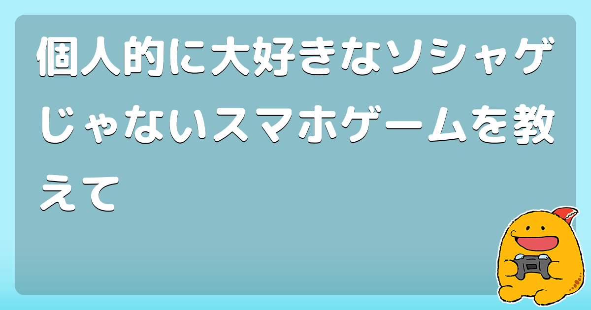 個人的に大好きなソシャゲじゃないスマホゲームを教えて コロモー