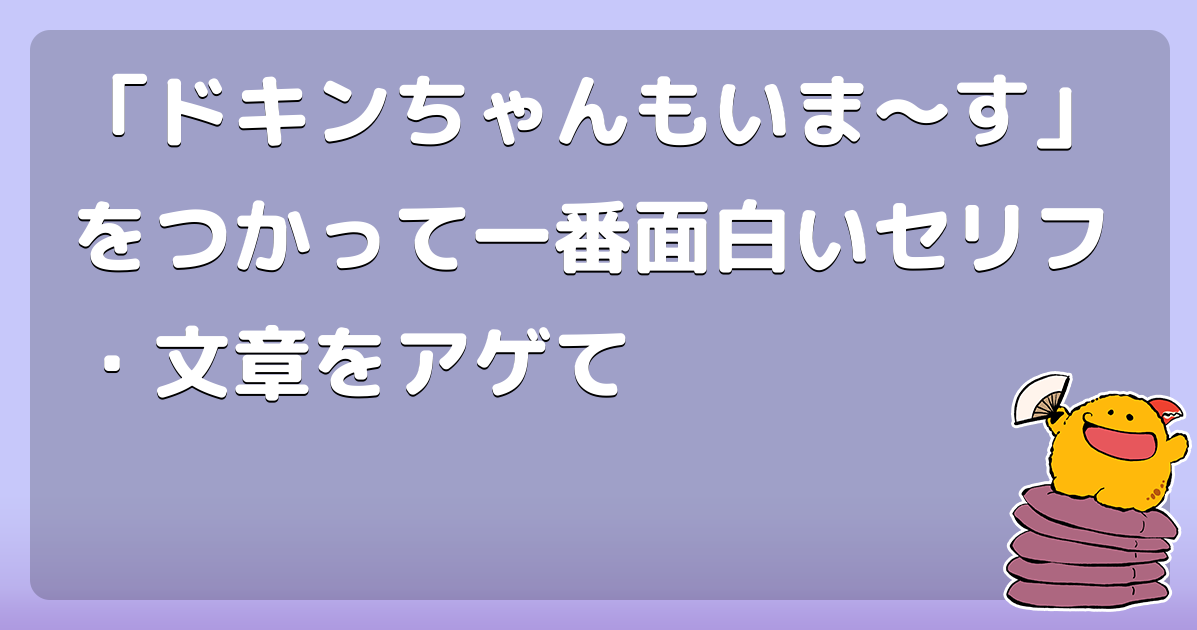 ドキンちゃんもいま す をつかって一番面白いセリフ 文章をアゲて コロモー