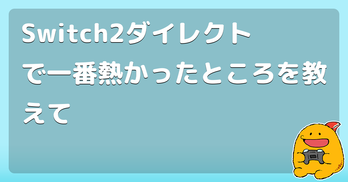 Switch2ダイレクトで一番熱かったところを教えて