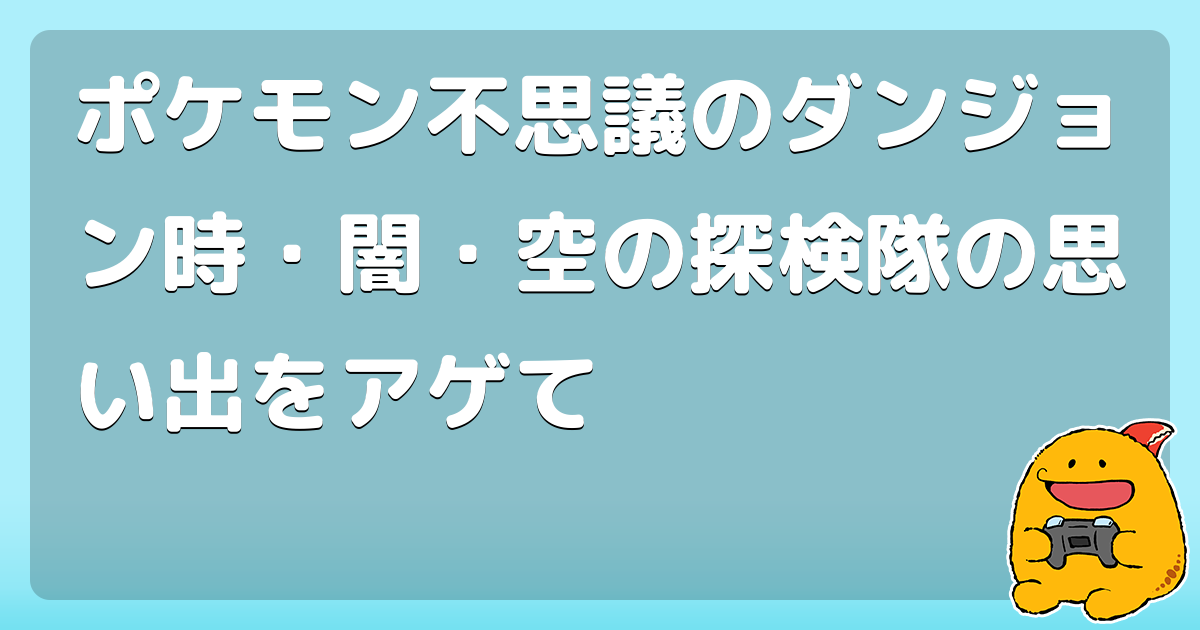 ポケモン不思議のダンジョン時 闇 空の探検隊の思い出をアゲて コロモー
