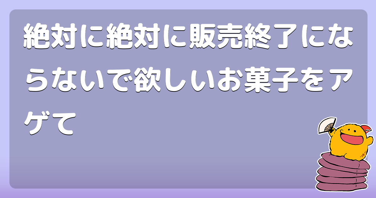 絶対に絶対に販売終了にならないで欲しいお菓子をアゲて
