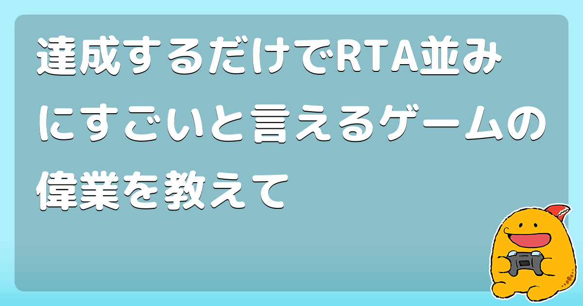達成するだけでrta並みにすごいと言えるゲームの偉業を教えて コロモー