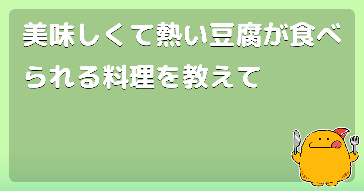 美味しくて熱い豆腐が食べられる料理を教えて